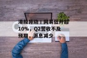 港股异动丨网易低开超10%，Q2营收不及预期，派息减少