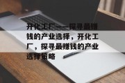 开化工厂——探寻最赚钱的产业选择，开化工厂，探寻最赚钱的产业选择策略