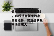 做小生意卖什么赚钱？，10种适合新手的小生意选择，快速盈利且市场需求大