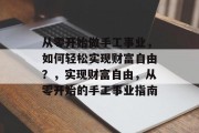 从零开始做手工事业，如何轻松实现财富自由？，实现财富自由，从零开始的手工事业指南