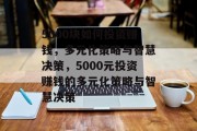 5000块如何投资赚钱，多元化策略与智慧决策，5000元投资赚钱的多元化策略与智慧决策