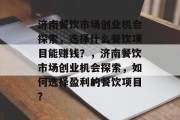 济南餐饮市场创业机会探索，选择什么餐饮项目能赚钱？，济南餐饮市场创业机会探索，如何选择盈利的餐饮项目？