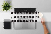 开什么小生意最赚钱？，如何选择适合自己的创业项目并实现盈利