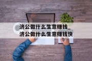 济公做什么生意赚钱_济公做什么生意赚钱快