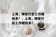 上海，哪些行业工作赚钱多？，上海，哪些行业工作赚钱多？
