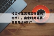 投资小生意男装赚钱吗南京？，南京时尚男装生意是否可行？