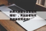 的男人创业小生意如何赚钱？，男创业者如何盈利并实现成功？