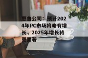 惠普公司：预计2024年PC市场将略有增长，2025年增长将更显著