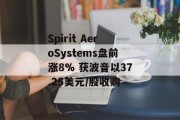 Spirit AeroSystems盘前涨8% 获波音以37.25美元/股收购