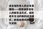 适合城市老人的小生意赚钱——探索城市老年人的新生活方式，城市老年生活的新的经济模式，新商业模式的探索与实践