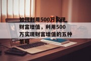 如何利用500万实现财富增值，利用500万实现财富增值的五种策略