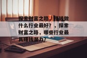 探索财富之路，赚钱做什么行业最好？，探索财富之路，哪些行业最具赚钱潜力？