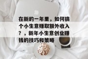 在新的一年里，如何搞个小生意赚取额外收入？，新年小生意创业赚钱的技巧和策略