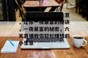 六天直播赚钱的小生意，让你一夜暴富的秘诀，一夜暴富的秘密，六天直播教你轻松赚钱的小生意