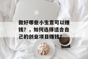做好哪些小生意可以赚钱？，如何选择适合自己的创业项目赚钱？