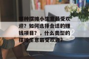 哪种摆摊小生意最受欢迎？如何选择合适的赚钱项目？，什么类型的摆摊生意最受欢迎？