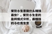 餐饮小生意做什么赚钱最快？，餐饮小生意的盈利模式分析，最赚钱的小吃类生意