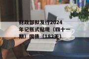 财政部拟发行2024年记账式贴现（四十一期）国债（182天）