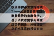 投资哪种小生意好赚钱？——从消费者需求到商业趋势的角度分析，基于消费者需求与商业趋势的视角，分析适合您的小生意的投资方向