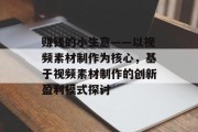 赚钱的小生意——以视频素材制作为核心，基于视频素材制作的创新盈利模式探讨