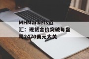 MHMarkets迈汇：现货金价突破每盎司2470美元大关