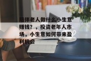 陪伴老人做什么小生意赚钱？，投资老年人市场，小生意如何带来盈利机会