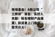现场直击！A股公司“三跌停”背后：实控人失联！股东理财产品爆雷！投资者上门维权，警方介入！