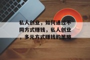 私人创业，如何通过不同方式赚钱，私人创业，多元方式赚钱的策略
