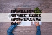 如何评估玉米价格的市场影响因素？这些因素如何影响农产品市场的稳定性？