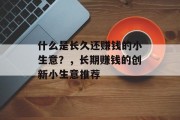 什么是长久还赚钱的小生意？，长期赚钱的创新小生意推荐