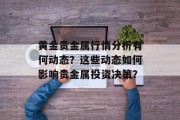 黄金贵金属行情分析有何动态？这些动态如何影响贵金属投资决策？