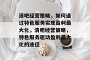 清吧经营策略，如何通过特色服务实现盈利最大化，清吧经营策略，特色服务驱动盈利最大化的途径