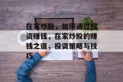 在家炒股，如何通过投资赚钱，在家炒股的赚钱之道，投资策略与技巧