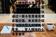 军人赚钱的小生意有哪些？军人收入往往比普通人更高，他们也可以通过一些小生意来实现自我价值。本文将介绍几种适合军人的赚钱小生意。，军人赚钱的小生意推荐