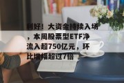 利好！大资金持续入场，本周股票型ETF净流入超750亿元，环比增幅超过7倍