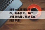 新手小生意赚钱项目推荐，新手创业，10个小生意选择，快速实现财富积累