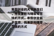 寒假创业的大学新生们，寻找兼职与赚取零花钱的方式，寒假创业新手指南，找兼职和赚零花钱的方式