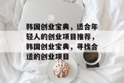 韩国创业宝典，适合年轻人的创业项目推荐，韩国创业宝典，寻找合适的创业项目