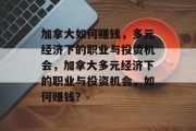 加拿大如何赚钱，多元经济下的职业与投资机会，加拿大多元经济下的职业与投资机会，如何赚钱？