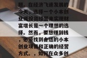 如今做什么小生意赚钱多？这是一个热门的话题。在经济飞速发展的今天，选择一个小本创业或投资经营来实现财富增长是一个理想的选择。然而，要想赚到钱，必须找到合适的小本创业项目和正确的经营方式。，如何在众多创业项目中选准投资项目并获得成功?