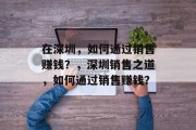 在深圳，如何通过销售赚钱？，深圳销售之道，如何通过销售赚钱？
