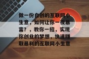 做一份自创的互联网小生意，如何让你一夜暴富？，教你一招，实现你创业的梦想，快速赚取暴利的互联网小生意