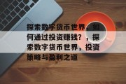 探索数字货币世界，如何通过投资赚钱？，探索数字货币世界，投资策略与盈利之道