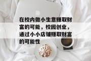 在校内做小生意赚取财富的可能，校园创业，通过小小店铺赚取财富的可能性