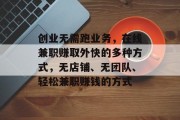 创业无需跑业务，在线兼职赚取外快的多种方式，无店铺、无团队、轻松兼职赚钱的方式
