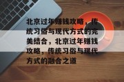 北京过年赚钱攻略，传统习俗与现代方式的完美结合，北京过年赚钱攻略，传统习俗与现代方式的融合之道