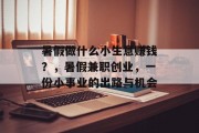 暑假做什么小生意赚钱？，暑假兼职创业，一份小事业的出路与机会
