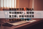 探寻财富之路，做什么可以很赚钱？，探寻财富之路，创业与投资双轮驱动的赚钱策略