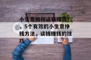 小生意如何谈钱赚钱？，5个有效的小生意挣钱方法，谈钱赚钱的技巧