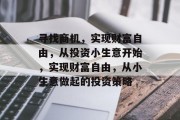 寻找商机，实现财富自由，从投资小生意开始，实现财富自由，从小生意做起的投资策略